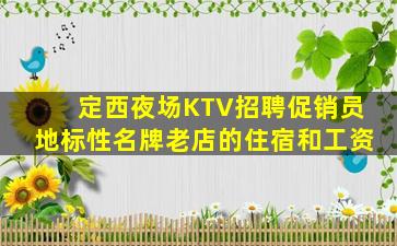 定西夜场KTV招聘促销员地标性名牌老店的住宿和工资